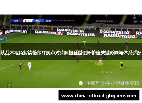 从战术视角解读恰尔汗奥卢对阵阿根廷世俱杯价值关键影响与体系适配