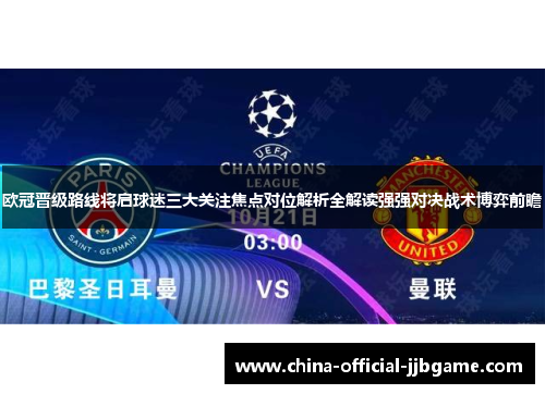 欧冠晋级路线将启球迷三大关注焦点对位解析全解读强强对决战术博弈前瞻
