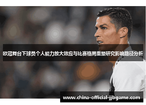 欧冠舞台下球员个人能力放大效应与比赛格局重塑研究影响路径分析