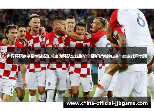 世界杯预选赛最新战况汇总各洲强队出线形势全面解析关键比赛与焦点球星表现