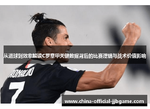 从进球到效率解读C罗意甲关键数据背后的比赛逻辑与战术价值影响