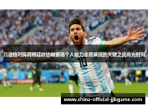 吕迪格对阵阿根廷欧协联赛场个人能力全面展现的关键之战高光时刻 吕迪格对阵阿根廷欧协联赛场个人能力全面展现的关键之战高光时刻