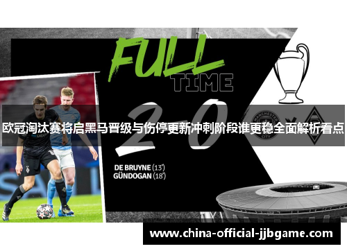 欧冠淘汰赛将启黑马晋级与伤停更新冲刺阶段谁更稳全面解析看点 欧冠淘汰赛将启黑马晋级与伤停更新冲刺阶段谁更稳全面解析看点