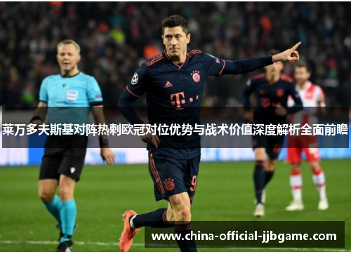 莱万多夫斯基对阵热刺欧冠对位优势与战术价值深度解析全面前瞻 莱万多夫斯基对阵热刺欧冠对位优势与战术价值深度解析全面前瞻
