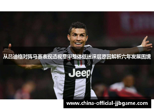 从吕迪格对阵马赛表现透视意甲整体低迷深层原因解析六年发展困境 从吕迪格对阵马赛表现透视意甲整体低迷深层原因解析六年发展困境