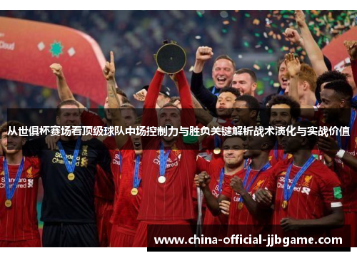 从世俱杯赛场看顶级球队中场控制力与胜负关键解析战术演化与实战价值 从世俱杯赛场看顶级球队中场控制力与胜负关键解析战术演化与实战价值