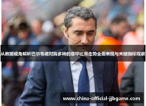 从数据视角解析巴尔韦德对阵多特的意甲比赛走势全面表现与关键指标观察 从数据视角解析巴尔韦德对阵多特的意甲比赛走势全面表现与关键指标观察