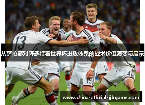 从萨拉赫对阵多特看世界杯进攻体系的战术价值演变与启示