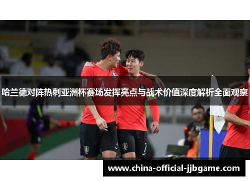 哈兰德对阵热刺亚洲杯赛场发挥亮点与战术价值深度解析全面观察 哈兰德对阵热刺亚洲杯赛场发挥亮点与战术价值深度解析全面观察