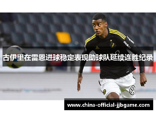 古伊里在雷恩进球稳定表现助球队延续连胜纪录 古伊里在雷恩进球稳定表现助球队延续连胜纪录