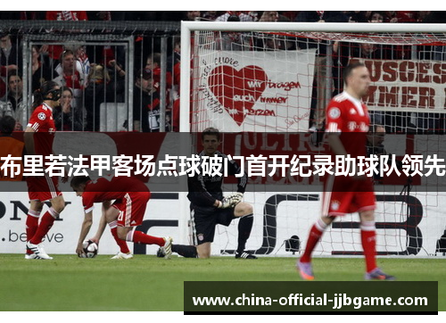 布里若法甲客场点球破门首开纪录助球队领先 布里若法甲客场点球破门首开纪录助球队领先