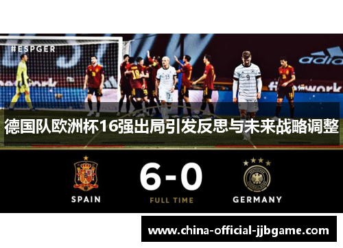 德国队欧洲杯16强出局引发反思与未来战略调整 德国队欧洲杯16强出局引发反思与未来战略调整