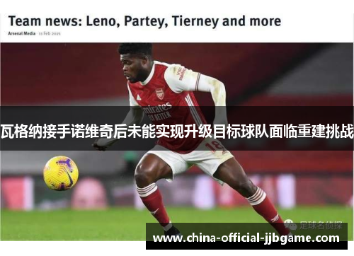 瓦格纳接手诺维奇后未能实现升级目标球队面临重建挑战 瓦格纳接手诺维奇后未能实现升级目标球队面临重建挑战