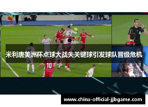 米利唐美洲杯点球大战失关键球引发球队晋级危机 米利唐美洲杯点球大战失关键球引发球队晋级危机