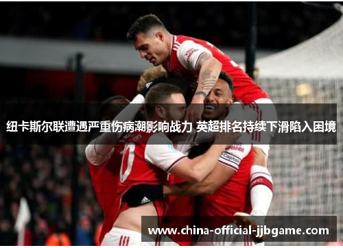 纽卡斯尔联遭遇严重伤病潮影响战力 英超排名持续下滑陷入困境