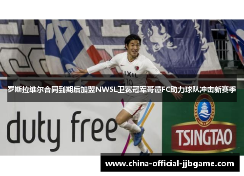 罗斯拉维尔合同到期后加盟NWSL卫冕冠军哥谭FC助力球队冲击新赛季 罗斯拉维尔合同到期后加盟NWSL卫冕冠军哥谭FC助力球队冲击新赛季