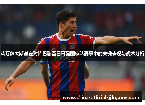 莱万多夫斯基在对阵巴黎圣日耳曼国家队赛事中的关键表现与战术分析