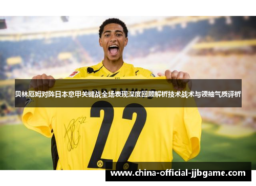 贝林厄姆对阵日本意甲关键战全场表现深度回顾解析技术战术与领袖气质评析 贝林厄姆对阵日本意甲关键战全场表现深度回顾解析技术战术与领袖气质评析
