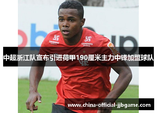中超浙江队宣布引进荷甲190厘米主力中锋加盟球队