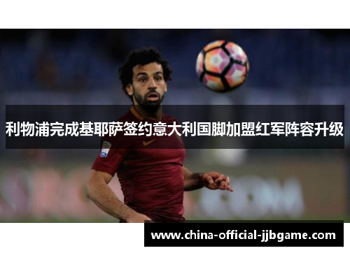 利物浦完成基耶萨签约意大利国脚加盟红军阵容升级