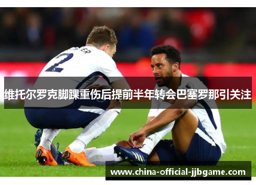 维托尔罗克脚踝重伤后提前半年转会巴塞罗那引关注