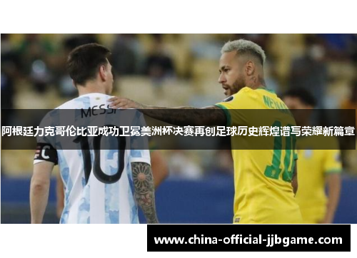 阿根廷力克哥伦比亚成功卫冕美洲杯决赛再创足球历史辉煌谱写荣耀新篇章 阿根廷力克哥伦比亚成功卫冕美洲杯决赛再创足球历史辉煌谱写荣耀新篇章