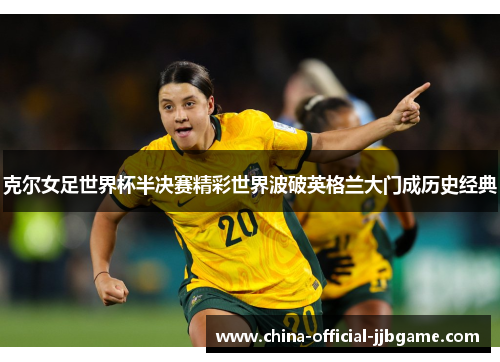 克尔女足世界杯半决赛精彩世界波破英格兰大门成历史经典 克尔女足世界杯半决赛精彩世界波破英格兰大门成历史经典