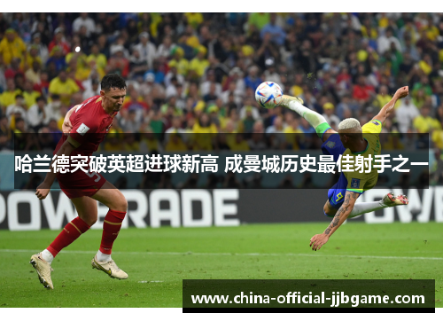 哈兰德突破英超进球新高 成曼城历史最佳射手之一 哈兰德突破英超进球新高 成曼城历史最佳射手之一