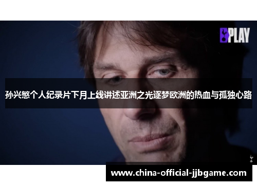 孙兴慜个人纪录片下月上线讲述亚洲之光逐梦欧洲的热血与孤独心路 孙兴慜个人纪录片下月上线讲述亚洲之光逐梦欧洲的热血与孤独心路