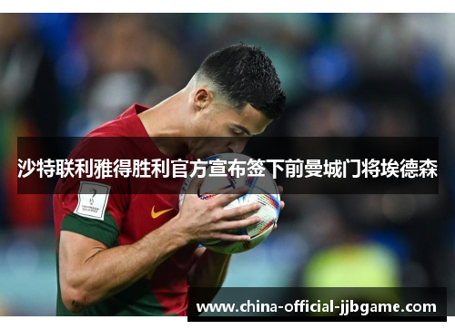 沙特联利雅得胜利官方宣布签下前曼城门将埃德森 沙特联利雅得胜利官方宣布签下前曼城门将埃德森