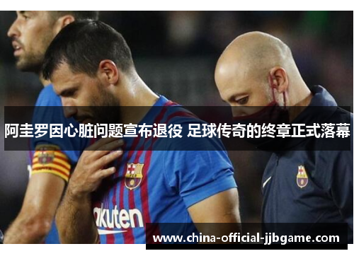 阿圭罗因心脏问题宣布退役 足球传奇的终章正式落幕 阿圭罗因心脏问题宣布退役 足球传奇的终章正式落幕