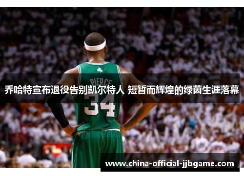 乔哈特宣布退役告别凯尔特人 短暂而辉煌的绿茵生涯落幕 乔哈特宣布退役告别凯尔特人 短暂而辉煌的绿茵生涯落幕