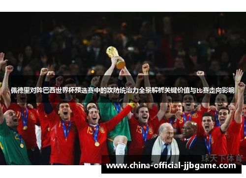 佩德里对阵巴西世界杯预选赛中的攻防统治力全景解析关键价值与比赛走向影响 佩德里对阵巴西世界杯预选赛中的攻防统治力全景解析关键价值与比赛走向影响