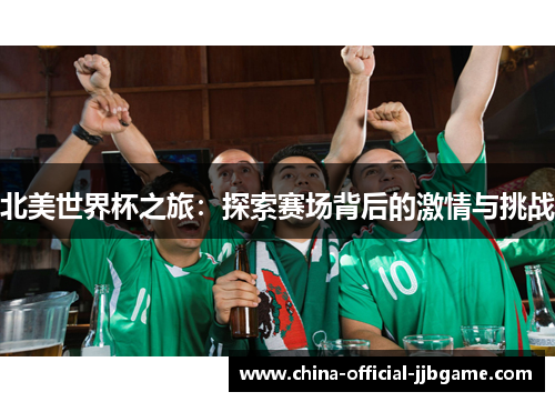 北美世界杯之旅:探索赛场背后的激情与挑战 北美世界杯之旅:探索赛场背后的激情与挑战
