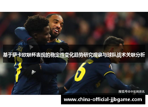 基于萨卡欧联杯表现的稳定性变化趋势研究观察与球队战术关联分析 基于萨卡欧联杯表现的稳定性变化趋势研究观察与球队战术关联分析