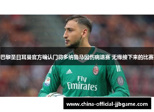 巴黎圣日耳曼官方确认门将多纳鲁马因伤病退赛 无缘接下来的比赛 巴黎圣日耳曼官方确认门将多纳鲁马因伤病退赛 无缘接下来的比赛