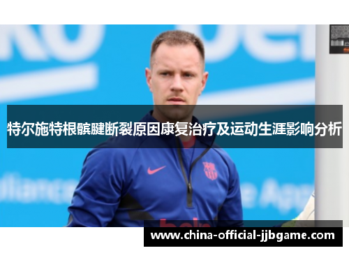 特尔施特根髌腱断裂原因康复治疗及运动生涯影响分析