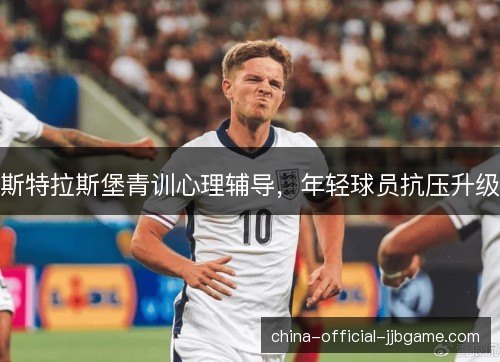 斯特拉斯堡青训心理辅导，年轻球员抗压升级