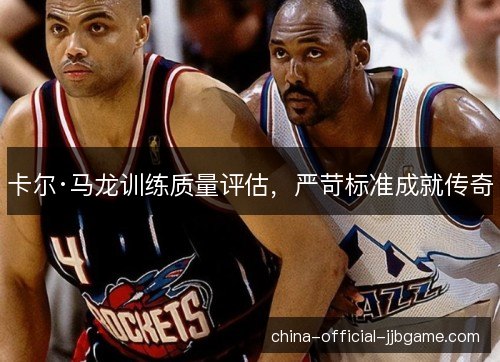 卡尔·马龙训练质量评估，严苛标准成就传奇