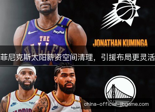 菲尼克斯太阳薪资空间清理，引援布局更灵活